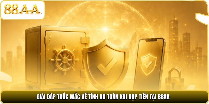 Giải đáp thắc mắc về tính an toàn khi nạp tiền tại 88AA