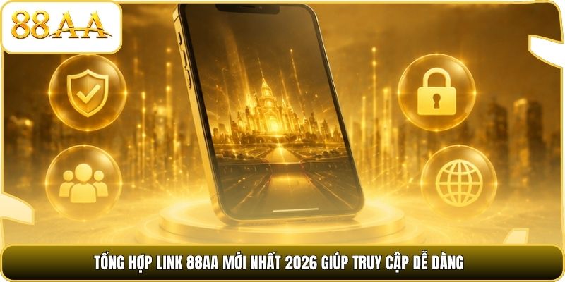 Tổng hợp link 88AA mới nhất 2026 giúp truy cập dễ dàng